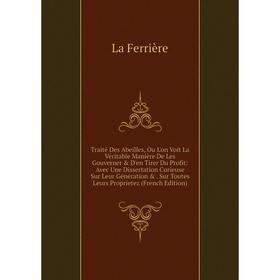 

Книга Traité Des Abeilles, Ou L'on Voit La Véritable Manière De Les Gouverner D'en Tirer Du Profit: Avec Une Dissertation Curieuse Sur Leur Générati