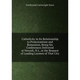 

Книга Catholicity in Its Relationship to Protestantism and Romanism, Being Six Conferences Delivered at Newark, N.J., at the Request of Leading Laymen