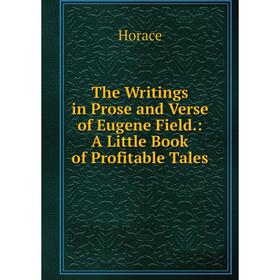 

Книга The Writings in Prose and Verse of Eugene Field.: A Little Book of Profitable Tales