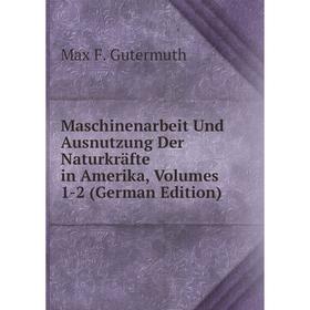 

Книга Maschinenarbeit Und Ausnutzung Der Naturkräfte in Amerika, Volumes 1-2