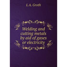

Книга Welding and cutting metals by aid of gases or electricity
