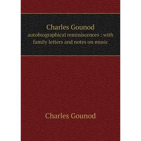 

Книга Charles Gounod. autobiographical reminiscences: with family letters and notes on music