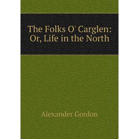 

Книга The Folks O' Carglen: Or, Life in the North