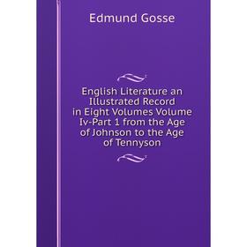 

Книга English Literature an Illustrated Record in Eight Volumes Volume Iv-Part 1 from the Age of Johnson to the Age of Tennyson
