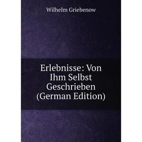 

Книга Erlebnisse: Von Ihm Selbst Geschrieben (German Edition)