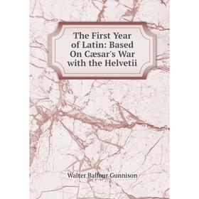 

Книга The First Year of Latin: Based On Cæsar's War with the Helvetii