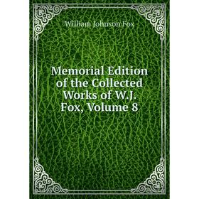 

Книга Memoria l Edition of the Collected Works of WJ Fox, Volume 8
