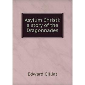 

Книга Asylum Christi: a story of the Dragonnades