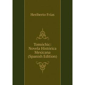 

Книга Tomóchic: Novela Histórica Mexicana (Spanish Edition)