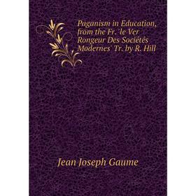 

Книга Paganism in Education, from the Fr 'le Ver Rongeur Des Sociétés Modernes' Tr by R Hill
