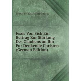 

Книга Jesus Von Sich Ein Beitrag Zur Stärkung Des Glaubens an Ihn Fur Denkende Christen