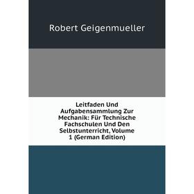 

Книга Leitfaden Und Aufgabensammlung Zur Mechanik: Für Technische Fachschulen Und Den Selbstunterricht, Volume 1