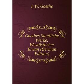

Книга Goethes Sämtliche Werke: Westöstlicher Biwan (German Edition)