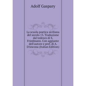 

Книга La scuola poetica siciliana del secolo 13. Traduzione dal tedesco di S. Friedmann. Con aggiunte dell'autore e pref. di A. D'Ancona