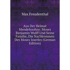 

Книга Aus Der Heimat Mendelssohns: Moses Benjamin Wulff Und Seine Familie, Die Nachkommen Des Moses Isserles (German Edition)