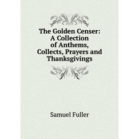 

Книга The Golden Censer: A Collection of Anthems, Collects, Prayers and Thanksgivings