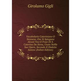 

Книга Vocabolario Cateriniano O Siennese, Ove Si Spiegano Alcuni Voci E Frasi Di S. Caterina Da Siena, Usate Nellle Sue Opere, Secondo Il Dialette San