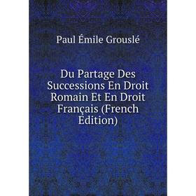 

Книга Du Partage Des Successions En Droit Romain Et En Droit Français (French Edition)