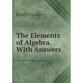 

Книга The Elements of Algebra. With Answers