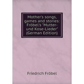 

Книга Mother 's songs, games and stories: Fröbel's Mutter- und Kose-Lieder