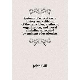 

Книга Systems of education: a history and criticism of the principles, methods, organization, and moral discipline advocated by eminent educationists