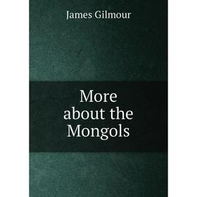 

Книга More about the Mongols