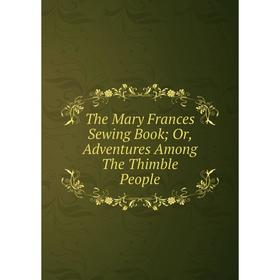 

Книга The Mary Frances Sewing Book; Or, Adventures Among The Thimble People