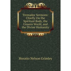 

Книга Tremadoc Sermons: Chiefly On the Spiritual Body, the Unseen World, and the Divine Humanity