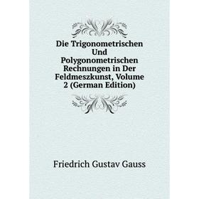 

Книга Die Trigonometrischen Und Polygonometrischen Rechnungen in Der Feldmeszkunst, Volume 2 (German Edition)