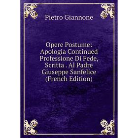 

Книга Opere Postume: Apologia Continued Professione Di Fede, Scritta Al Padre Giuseppe Sanfelice