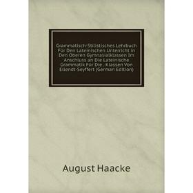 

Книга Grammatisch-Stilistisches Lehrbuch Für Den Lateinischen Unterricht in Den Oberen Gymnasialklassen Im Anschluss an Die Lateinische Grammatik Für