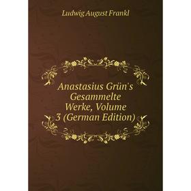 

Книга Anastasius Grün's Gesammelte Werke, Volume 3 (German Edition)