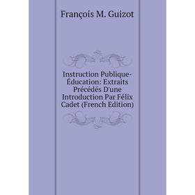 

Книга Instruction Publique-Éducation: Extraits Précédés D'une Introduction Par Félix Cadet (French Edition)