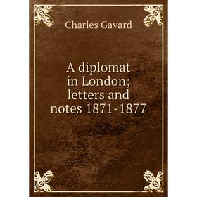 

Книга A diplomat in London; letters and notes 1871-1877