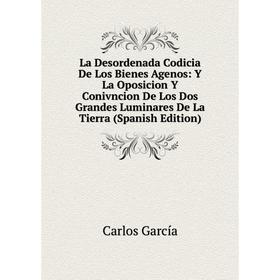 

Книга La Desordenada Codicia De Los Bienes Agenos: Y La Oposicion Y Conivncion De Los Dos Grandes Luminares De La Tierra