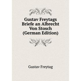 

Книга Gustav Freytags Briefe an Albrecht Von Stosch (German Edition)