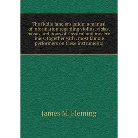 

Книга The fiddle fancier's guide; a manual of information regarding violins, violas, basses and bows of classical and modern times, together with. mos