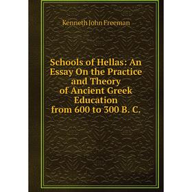 

Книга Schools of Hellas: An Essay On the Practice and Theory of Ancient Greek Education from 600 to 300 B. C