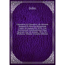 

Книга Chronicon Ex Chronicis: Ab Adventu Hengesti Et Horsi in Britanniam Usque Ab Annum M.C.XVII., Cui Accesserunt Continuationes Duæ, Quarum Una Ad A