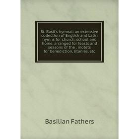 

Книга St. Basil's hymnal: an extensive collection of English and Latin hymns for church, school and home, arranged for feasts and seasons of the motet