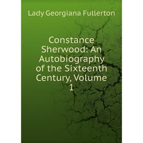 

Книга Constance Sherwood: An Autobiography of the Sixteenth Century, Volume 1
