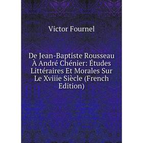 

Книга De Jean-Baptiste Rousseau À André Chénier: Études Littéraires Et Morales Sur Le Xviiie Siècle (French Edition)