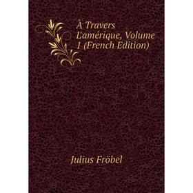 

Книга À Travers L'amérique, Volume 1 (French Edition)