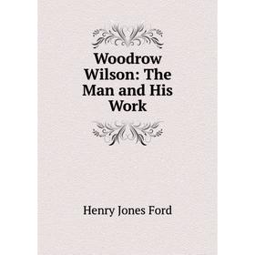 

Книга Woodrow Wilson: The Man and His Work