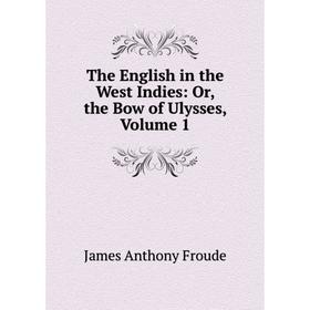 

Книга The English in the West Indies: Or, the Bow of Ulysses, Volume 1