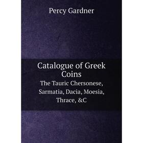 

Книга Catalogue of Greek Coins. The Tauric Chersonese, Sarmatia, Dacia, Moesia, Thrace, &C