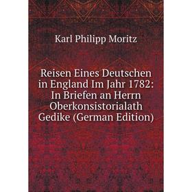 

Книга Reisen Eines Deutschen in England Im Jahr 1782: In Briefen an Herrn Oberkonsistorialath Gedike (German Edition)