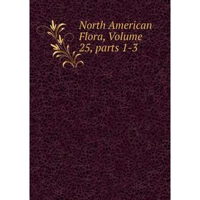 

Книга North America n Flora, Volume 25, Parts 1-3