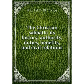 

Книга The Christian sabbath: its history, authority, duties, benefits, and civil relations