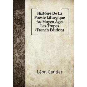 

Книга Histoire De La Poésie Liturgique Au Moyen Áge: Les Tropes (French Edition)